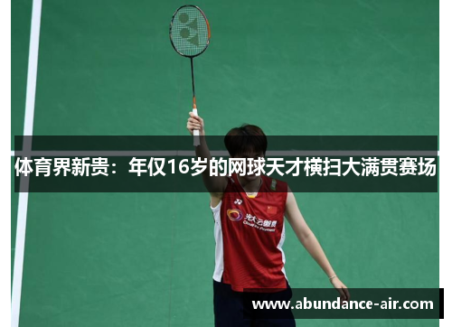 体育界新贵：年仅16岁的网球天才横扫大满贯赛场